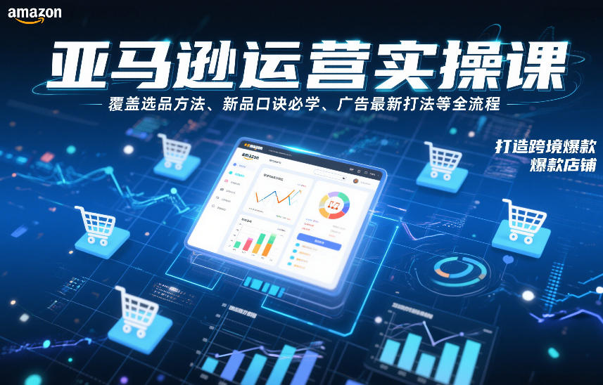 亚马逊运营实操课，覆盖选品方法、新品口诀必学、广告最新打法等全流程，打造跨境爆款店铺-南友云赚