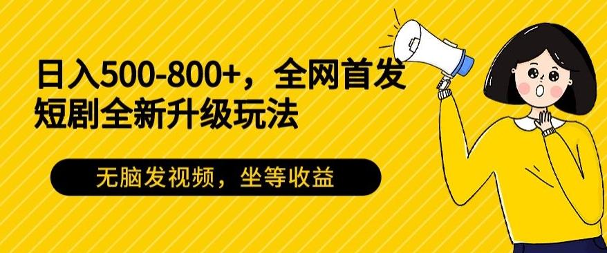 日入500-800+，全网首发短剧全新玩法，无脑发视频，坐等收益-南友云赚