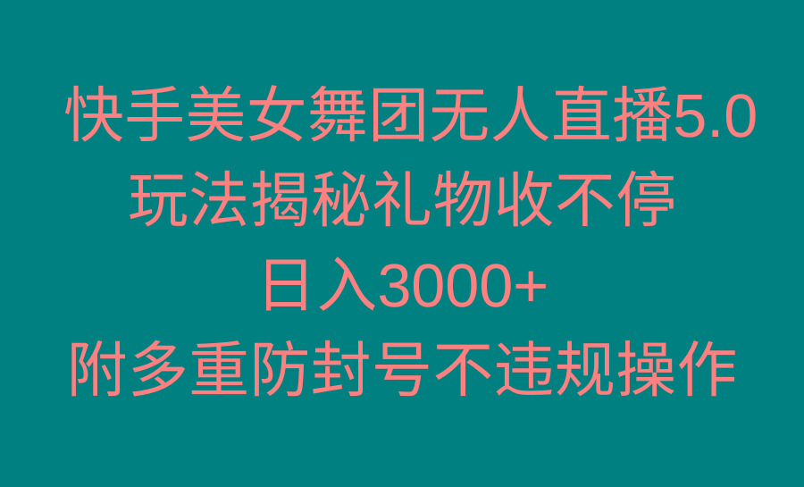 快手美女舞团无人直播5.0玩法揭秘，礼物收不停，日入3000+，内附多重防…-南友云赚
