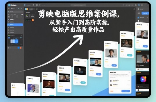 011f20892c5d096599a2eb6064eaf79c.jpeg 剪映电脑版思维案例课,从新手入门到高阶实操,轻松产出高质量作品