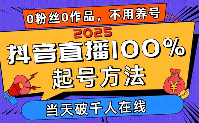 2025抖音直播100%起号方法，0粉丝0作品当天破千人在线 可配合多种变现方式-南友云赚