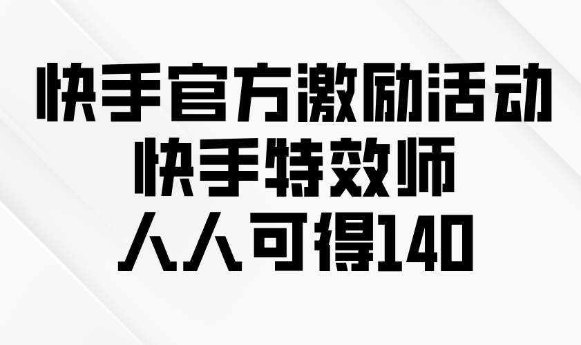 快手官方激励活动-快手特效师，人人可得140-南友云赚