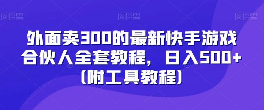 外面卖300的最新快手游戏合伙人全套教程，日入500+（附工具教程）-南友云赚