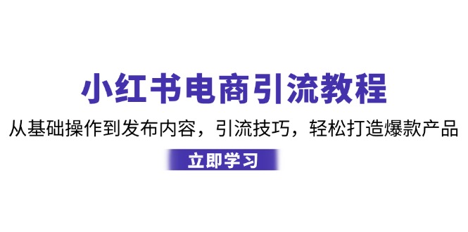 小红书电商引流教程:从基础操作到发布内容,引流技巧,轻松打造爆款产品-南友云赚