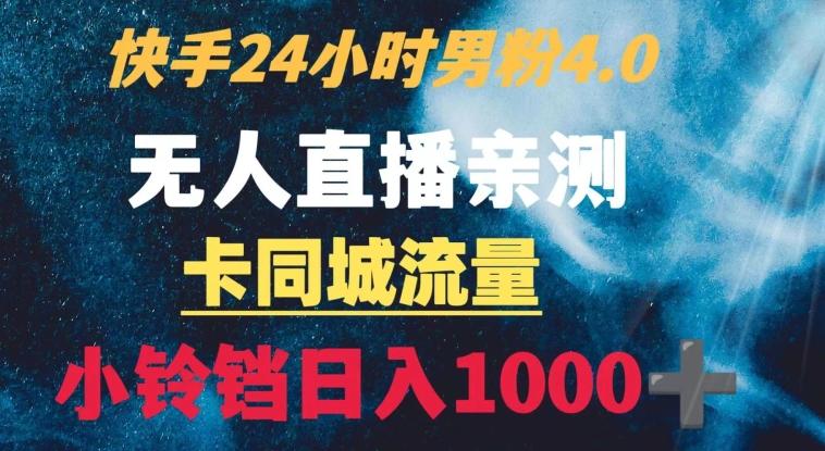 快手24小时无人直播男粉4.0玩法+卡同城流量小铃铛日入1000+-南友云赚