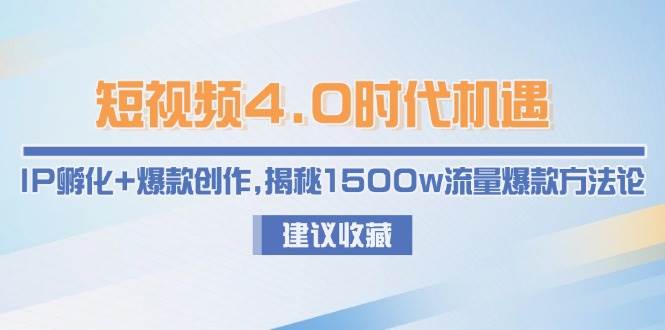短视频4.0时代机遇：IP孵化+爆款创作，揭秘1500w流量爆款方法论-南友云赚