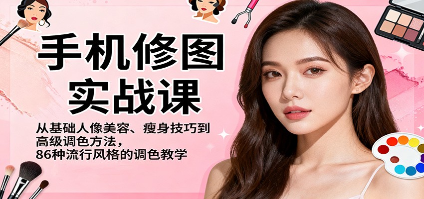 手机修图实战课，从基础人像美容、瘦身技巧到高级调色方法，86种流行风格的调色教学-南友云赚