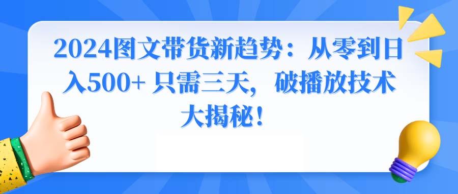 2024图文带货新趋势：从零到日入500+ 只需三天，破播放技术大揭秘！-南友云赚