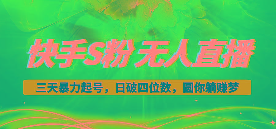 快手S粉无人直播教程，零粉三天暴力起号，日破四位数，小白可入-南友云赚
