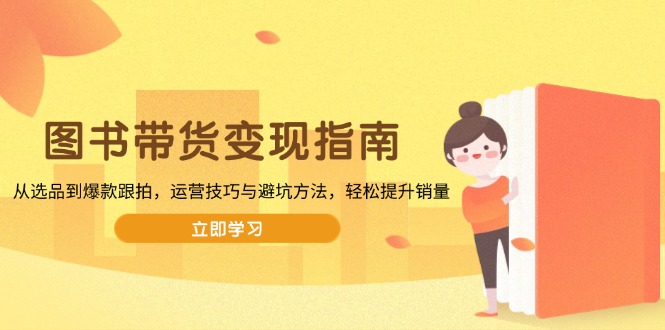 02d2ceb3eb2131cc44c7f65e0ad50a06.jpeg 图书带货变现指南,从选品到爆款跟拍,运营技巧与避坑方法,轻松提升销量