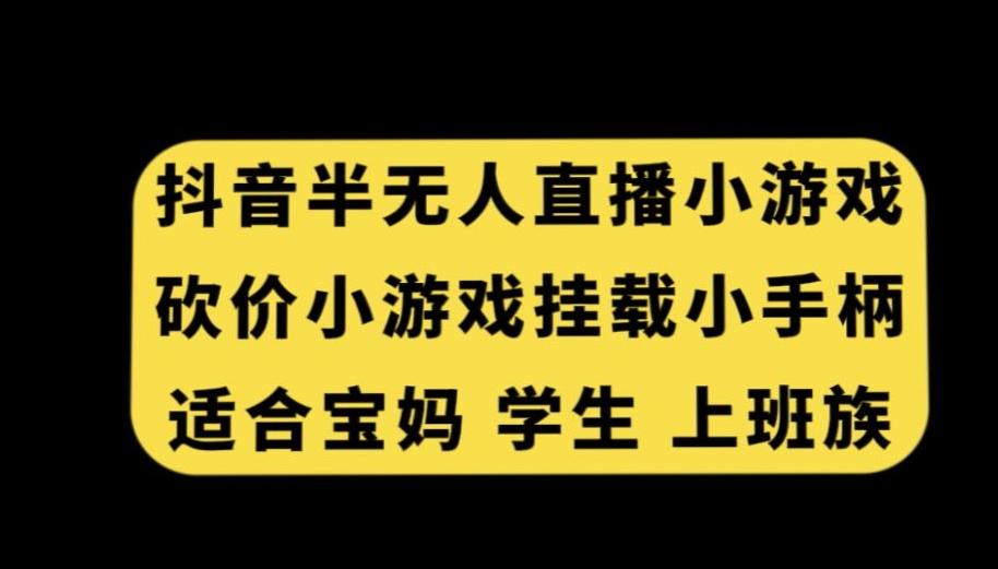 抖音半无人直播砍价小游戏，挂载游戏小手柄，适合宝妈学生上班族【揭秘】-南友云赚