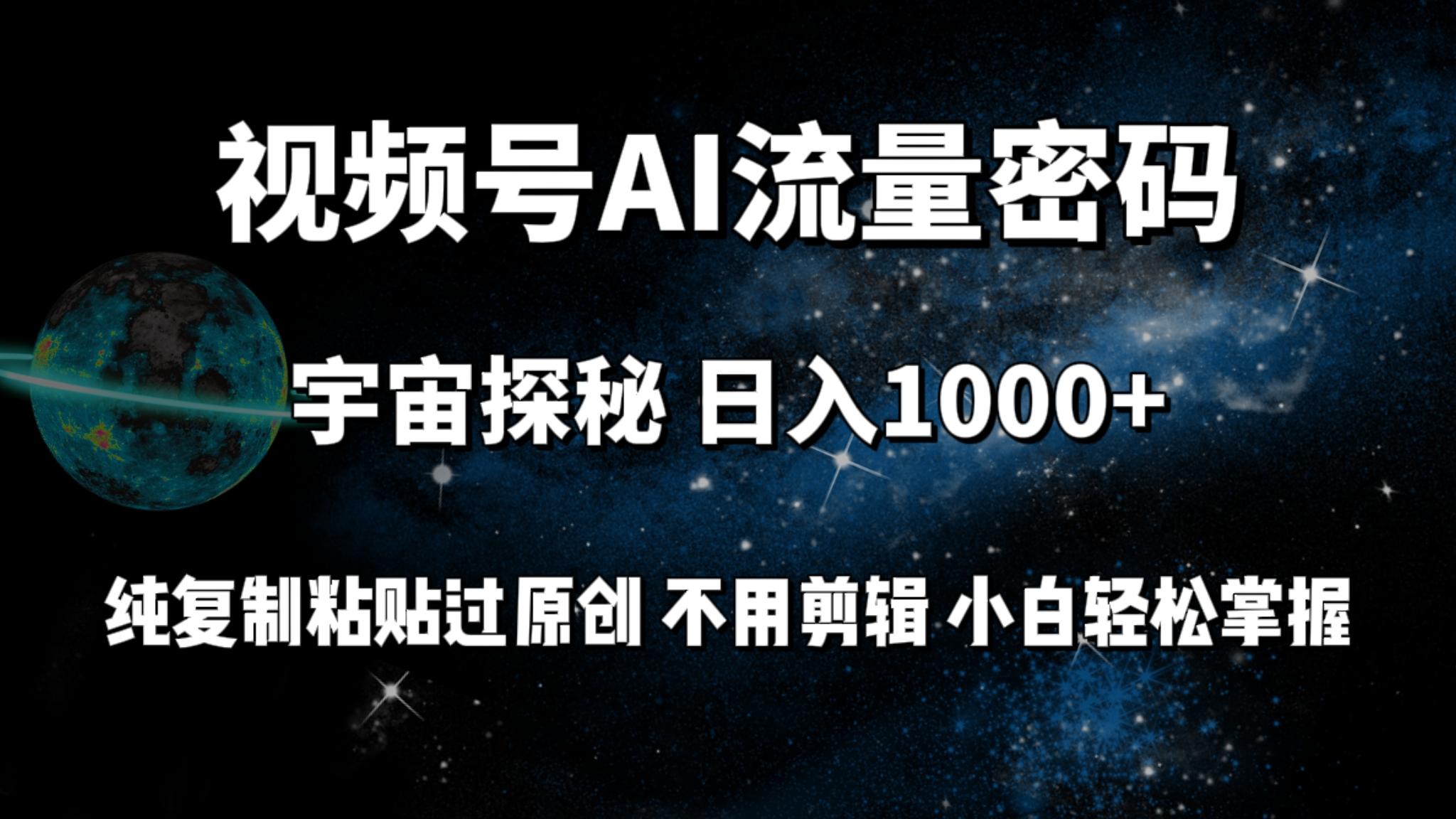 (9797期)视频号流量密码宇宙探秘，日入1000+纯复制粘贴过原创，不用剪辑 小白轻松-南友云赚