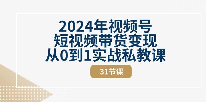 2024年视频号短视频带货变现从0到1实战私教课(30节视频课)-南友云赚