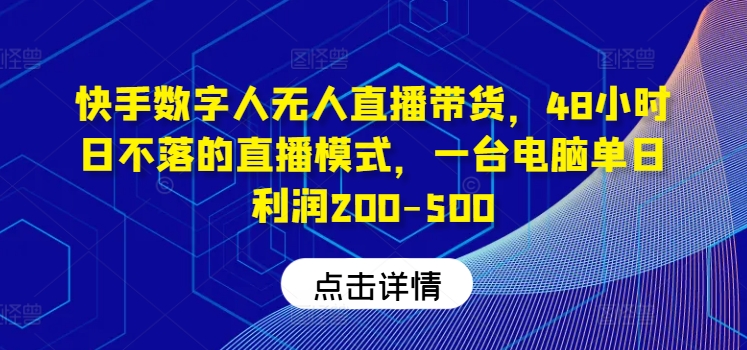 快手数字人无人直播带货，48小时日不落的直播模式，一台电脑单日利润200-500(0827更新)-南友云赚