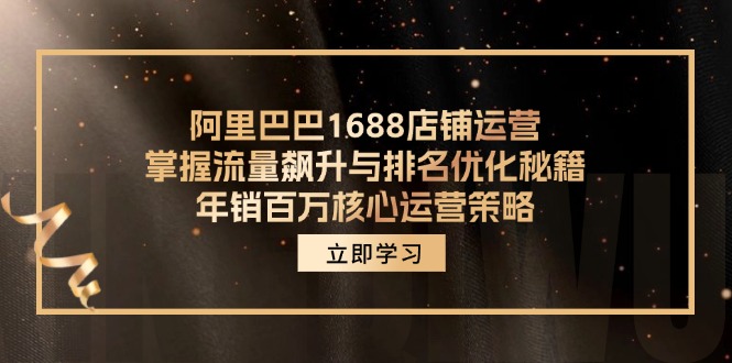 050c7e97b3c4cc9ce925bc15c81b9474.jpeg 阿里巴巴1688店铺运营,掌握流量飙升与排名优化秘籍 年销百万核心运营策略