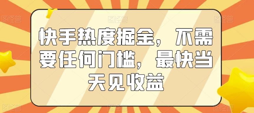 快手热度掘金，不需要任何门槛，最快当天见收益【揭秘】-南友云赚