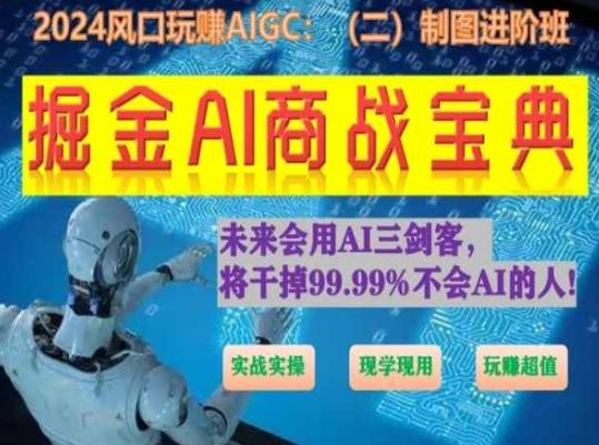 掘金AI商战宝典进阶班：如何用AI绘画设计(实战实操 现学现用 玩赚超值)-南友云赚