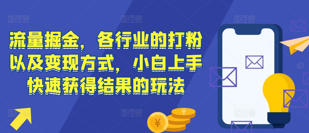 流量掘金，各行业的打粉以及变现方式，小白上手快速获得结果的玩法-南友云赚