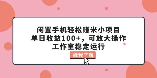 闲置手机轻松赚米小项目，单日收益100+，可放大操作，工作室稳定运行-南友云赚