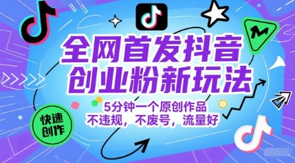 全网首发抖音创业粉新玩法，5分钟一个原创作品，不违规，不废号，流量好-南友云赚