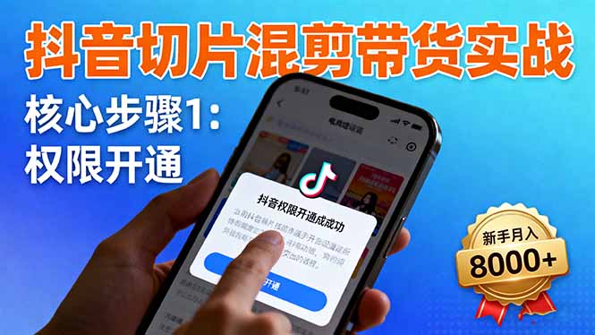 抖音切片混剪带货实战：权限开通、商品挂车、混剪手法，新手月入8000+-南友云赚