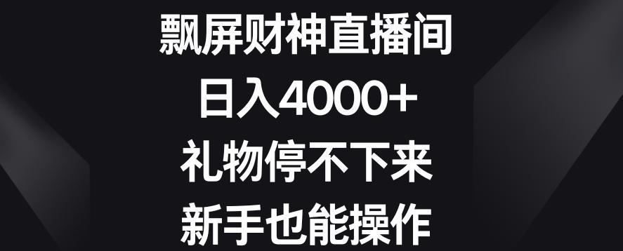 飘屏财神直播间，日入4000+，礼物停不下来，新手也能操作【揭秘】-南友云赚