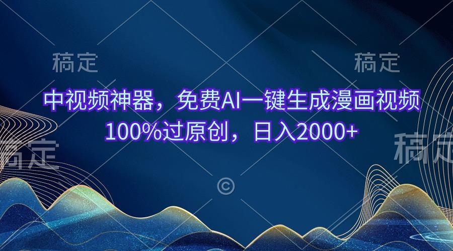 中视频神器，免费AI一键生成漫画视频100%过原创，日入2000+-南友云赚