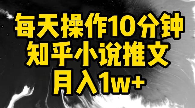 每天操作10分钟，知乎小说推文月入1w+【揭秘】-南友云赚