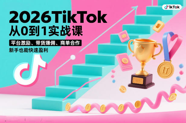 2026TikTok从0到1实战课，平台激励、带货賺佣、商单合作，新手也能快速盈利(3天直播课)-南友云赚