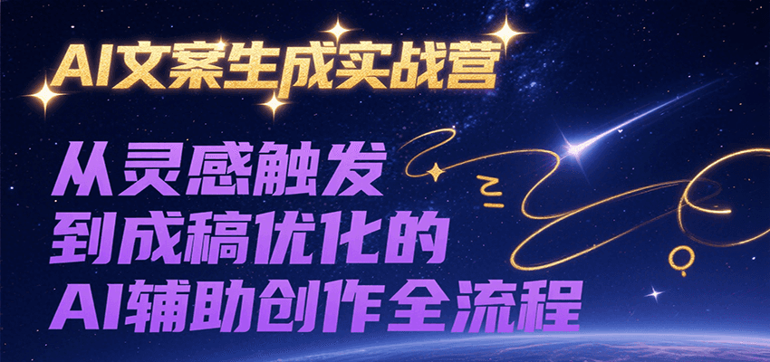 AI文案生成实战营，从灵感触发到成稿优化的AI辅助创作全流程-南友云赚