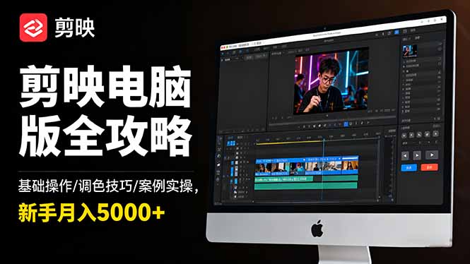 剪映电脑版全攻略：基础操作/调色技巧/案例实操，新手月入5000+-南友云赚