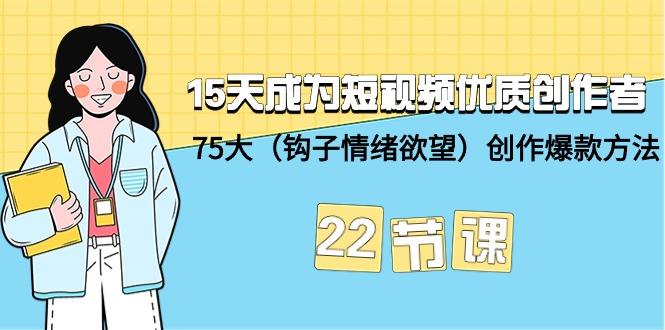 (9476期)15天成为短视频-优质创作者+75大(钩子-情绪欲望)创作爆款方法-22节课-南友云赚