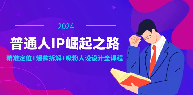 普通人IP崛起之路：打造个人品牌，精准定位+爆款拆解+吸粉人设设计全课程-南友云赚