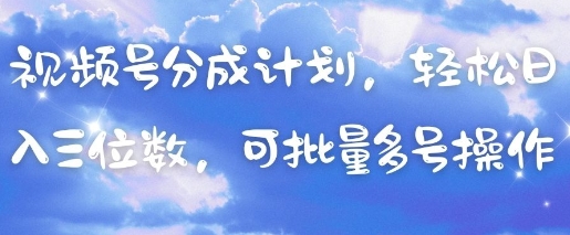 视频号分成计划，轻松日入三位数，可批量多号操作-南友云赚