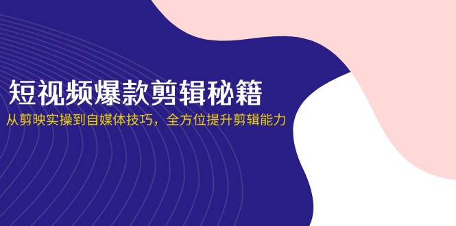 08d1013653e66c96712fcd3181722179.jpeg 短视频爆款剪辑秘籍,从剪映实操到自媒体技巧,全方位提升剪辑能力