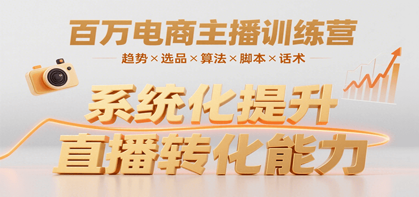 百万电商主播训练营，涵盖趋势/选品/算法/脚本/话术，提升转化能力-南友云赚