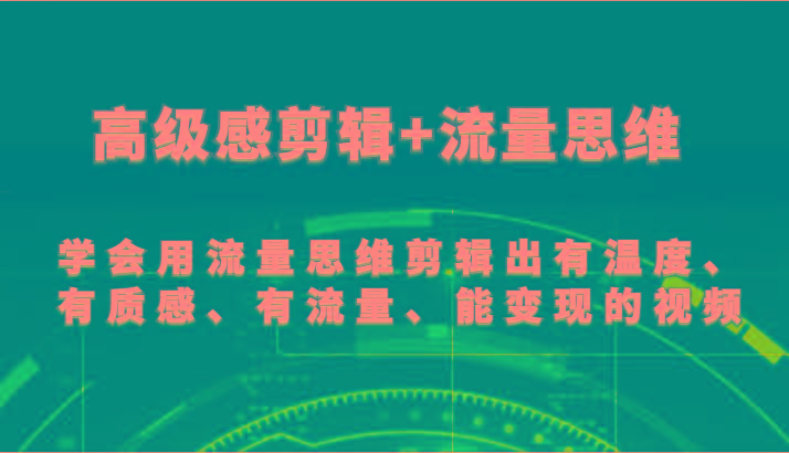高级感剪辑+流量思维 学会用流量思维剪辑出有温度、有质感、有流量、能变现的视频-南友云赚