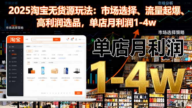 0965d90ad29c08b270206dedf1df7eb9.jpeg 2025淘宝无货源玩法:市场选择、流量起爆、高利润选品,单店月利润1-4w