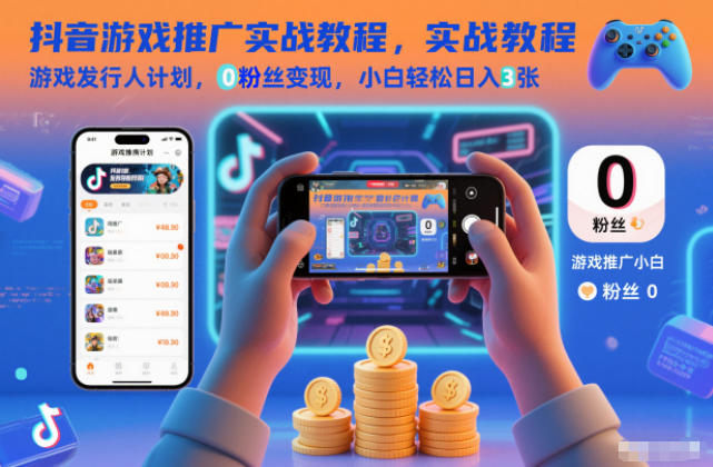 抖音游戏推广实战教程，游戏发行人计划，0粉丝变现，小白轻松日入3张-南友云赚