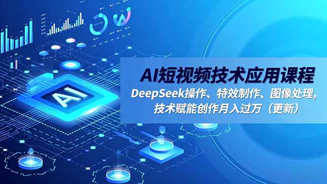 AI短视频技术应用课程，DeepSeek操作、特效制作、图像处理，技术赋能创作月入过万(更新-南友云赚