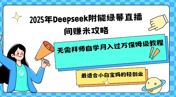 2025年Deepseek附能绿幕直播间挣米攻略无需拜师自学月入过W保姆级教程，最适合小白宝妈的轻创业-南友云赚
