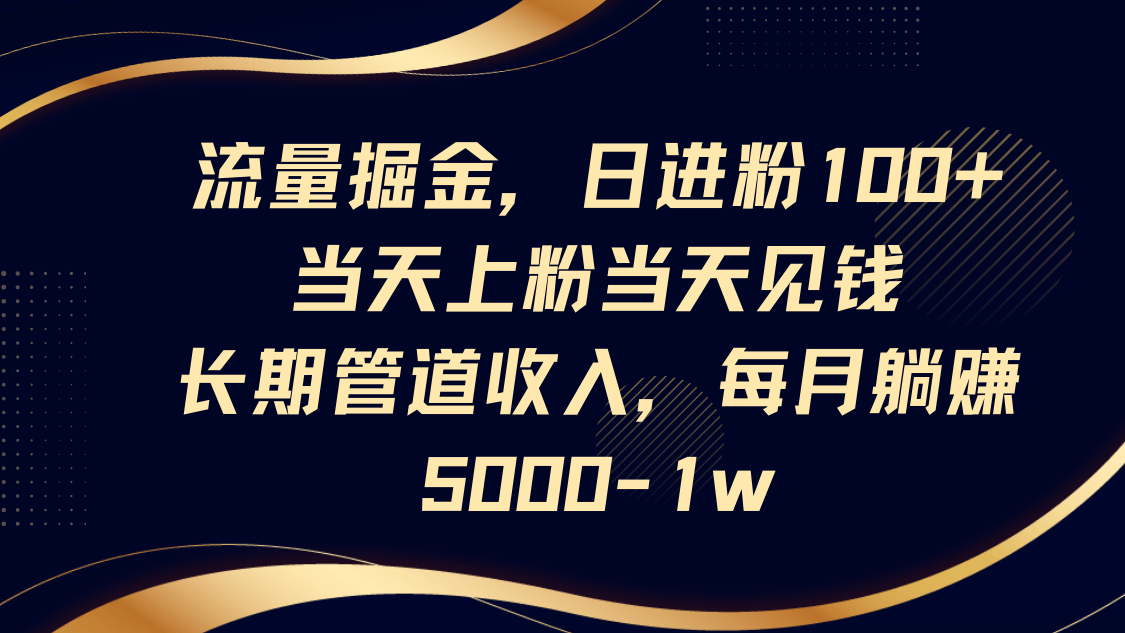 流量掘金，日进粉100+,当天上粉当天见钱，长期管道收入，每月躺赚5000-1w-南友云赚