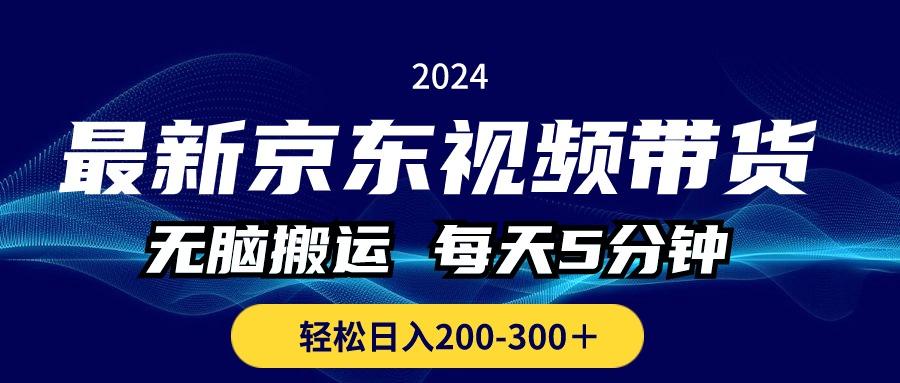 最新京东视频带货，无脑搬运，每天5分钟 ， 轻松日入200-300＋-南友云赚