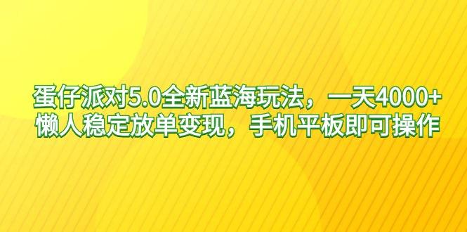 蛋仔派对5.0全新蓝海玩法，一天4000+，懒人稳定放单变现，手机平板即可…-南友云赚