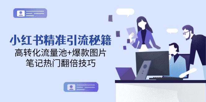 小红书精准引流秘籍，高转化流量池+爆款图片，笔记热门翻倍技巧-南友云赚