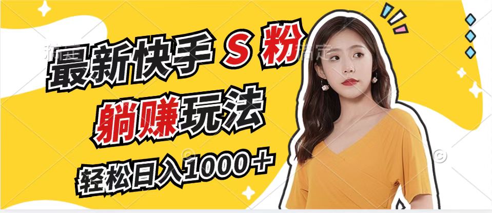 最新快手S粉赛道，简单无脑拉爆流量躺赚玩法，轻松日入1000＋-南友云赚