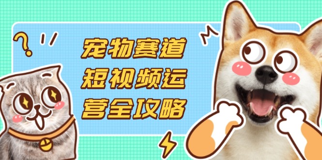 0b8d81c0080eae701b376a3ae74d655b.jpeg 宠物赛道短视频运营全攻略,选品拍摄剪辑实操,实现流量到收益转化