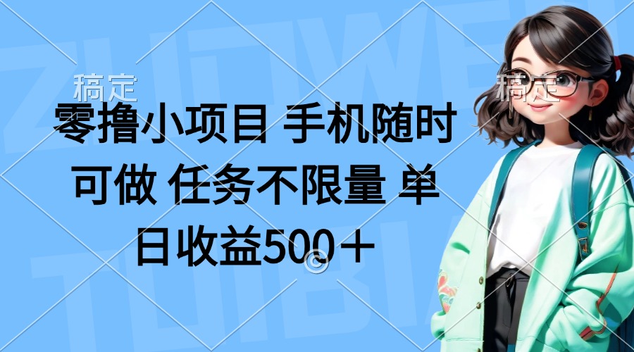 零撸小项目 手机随时可做 任务不限量 单日收益500＋-南友云赚