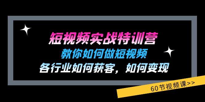 短视频实战特训营：教你如何做短视频，各行业如何获客，如何变现 (60节)-南友云赚