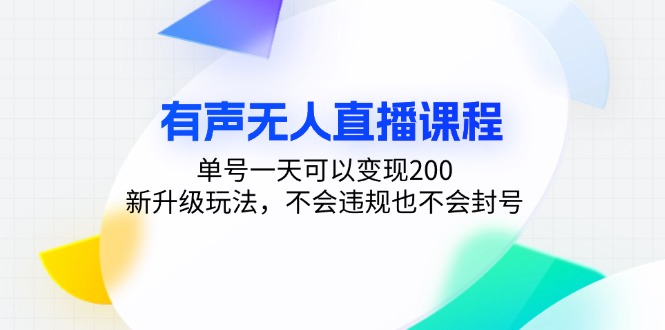 有声无人直播课程，单号一天可以变现200，新升级玩法，不会违规也不会封号-南友云赚